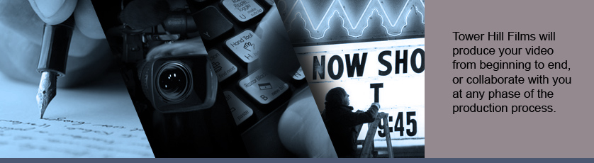 Tower Hill Films will produce your video from beginning to end, or collaborate with you at any phase of the production process